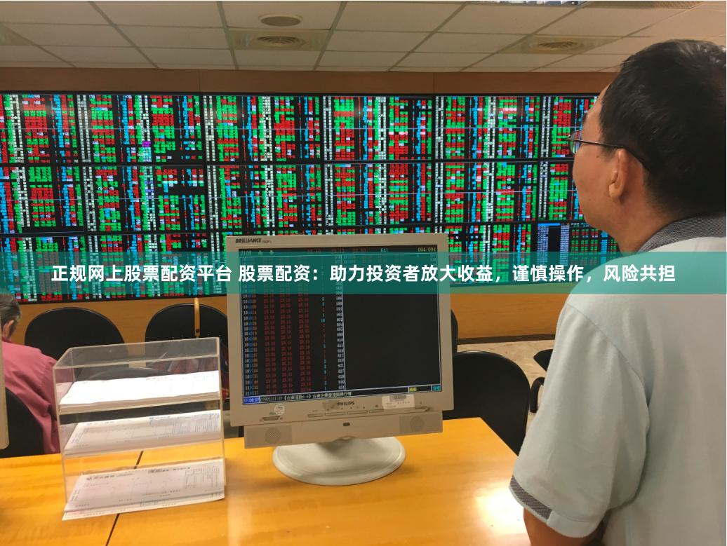 正规网上股票配资平台 股票配资：助力投资者放大收益，谨慎操作，风险共担