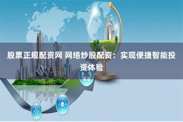 股票正规配资网 网络炒股配资：实现便捷智能投资体验