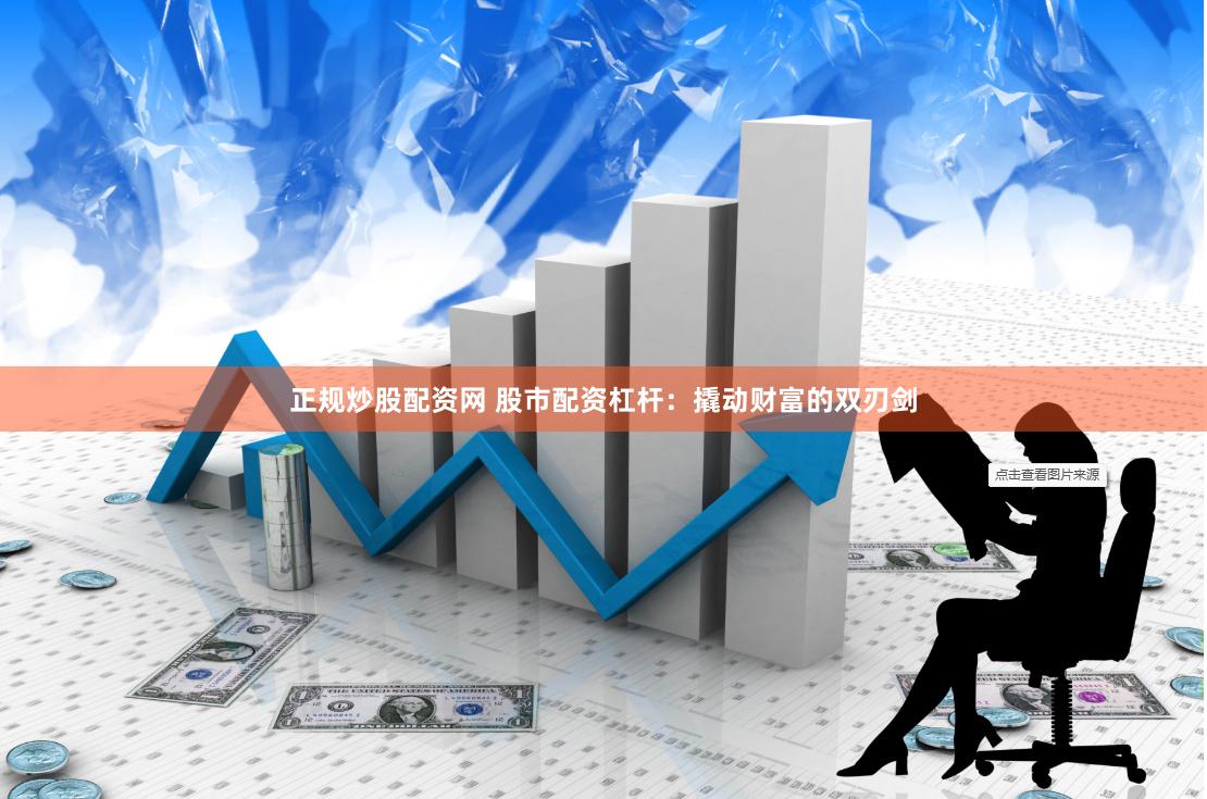 正规炒股配资网 股市配资杠杆：撬动财富的双刃剑
