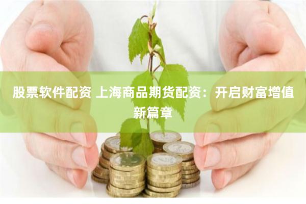 股票软件配资 上海商品期货配资：开启财富增值新篇章