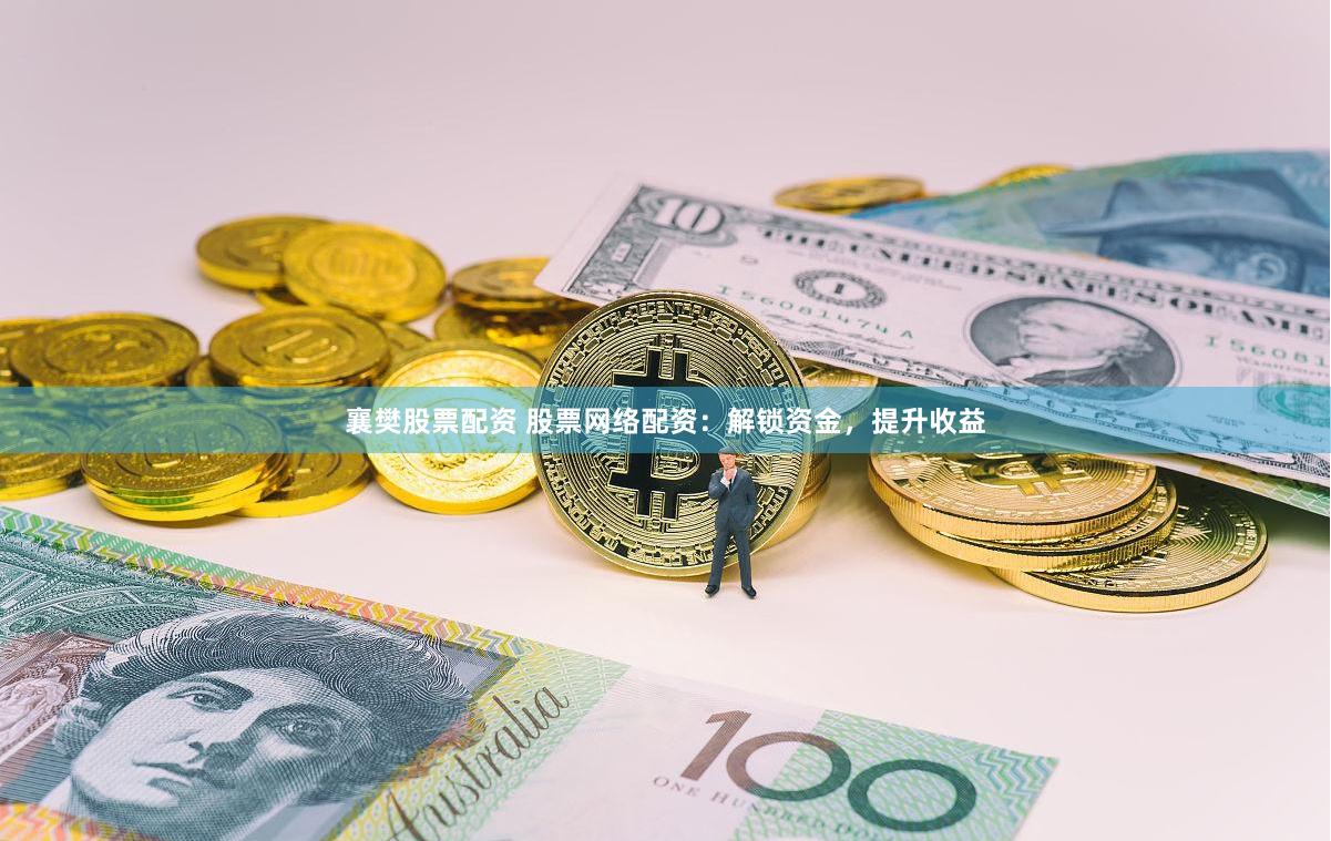 襄樊股票配资 股票网络配资：解锁资金，提升收益