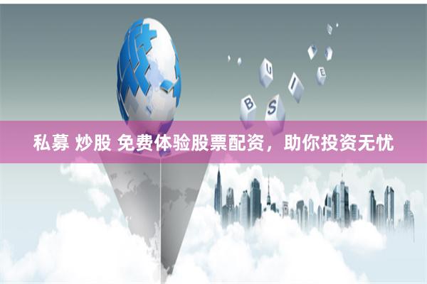 私募 炒股 免费体验股票配资，助你投资无忧