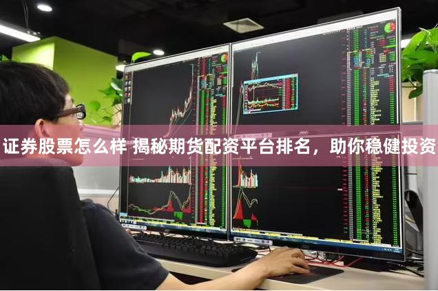 证券股票怎么样 揭秘期货配资平台排名，助你稳健投资