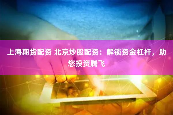 上海期货配资 北京炒股配资：解锁资金杠杆，助您投资腾飞