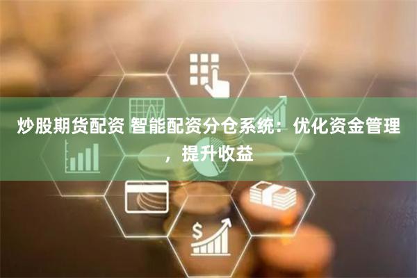 炒股期货配资 智能配资分仓系统：优化资金管理，提升收益