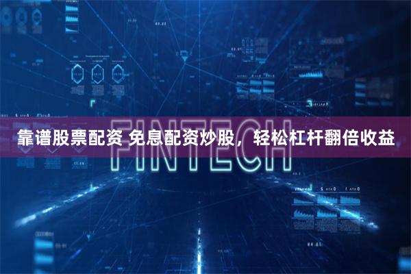 靠谱股票配资 免息配资炒股，轻松杠杆翻倍收益