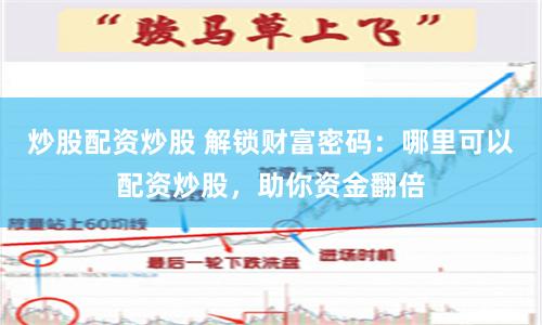 炒股配资炒股 解锁财富密码：哪里可以配资炒股，助你资金翻倍