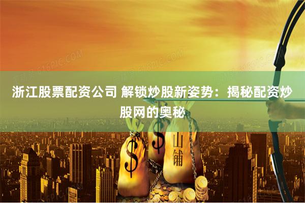 浙江股票配资公司 解锁炒股新姿势：揭秘配资炒股网的奥秘
