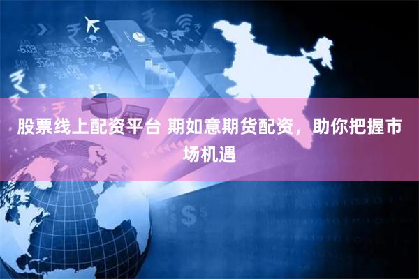 股票线上配资平台 期如意期货配资，助你把握市场机遇