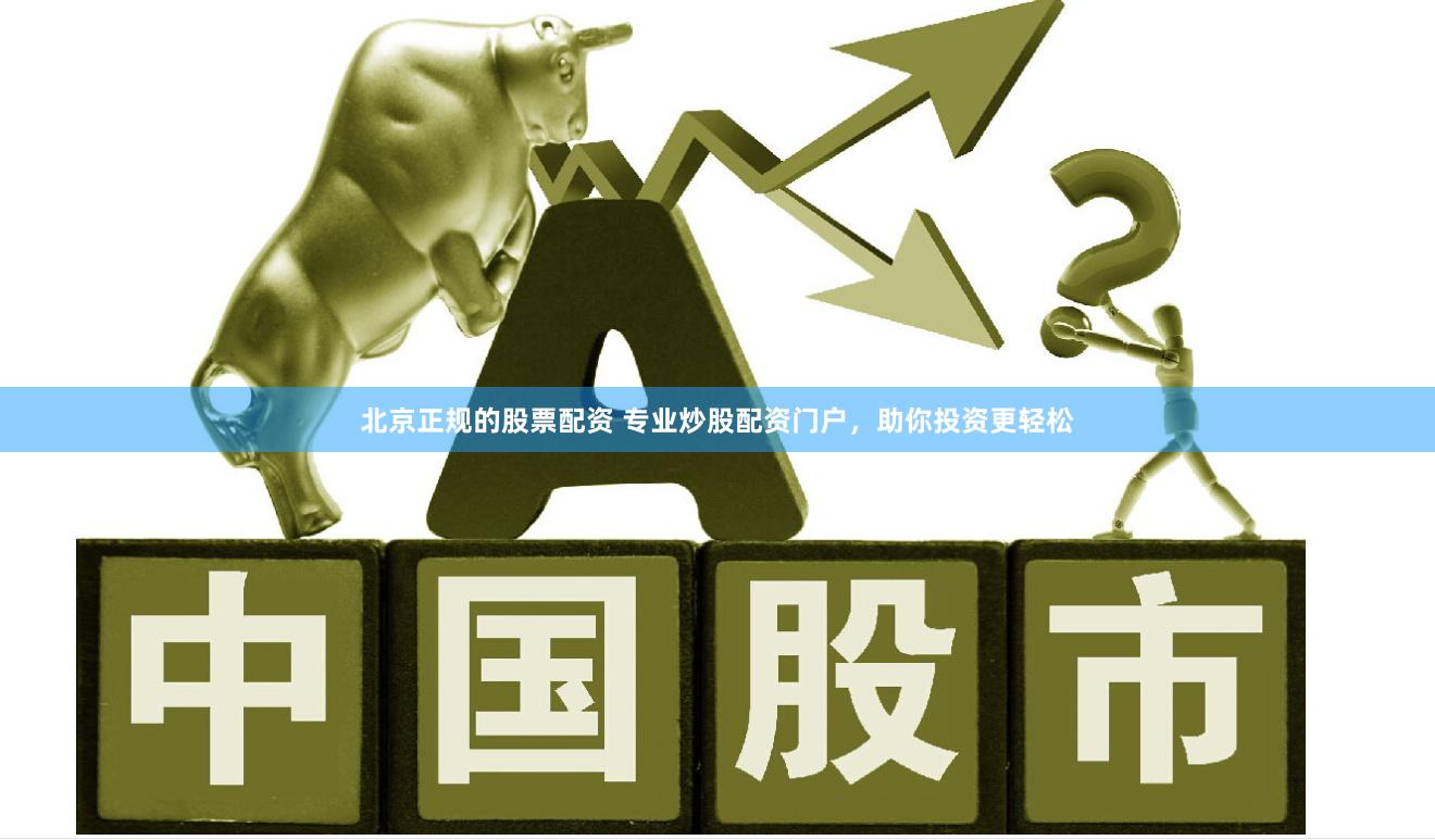 北京正规的股票配资 专业炒股配资门户，助你投资更轻松