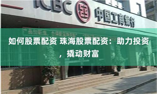 如何股票配资 珠海股票配资：助力投资，撬动财富