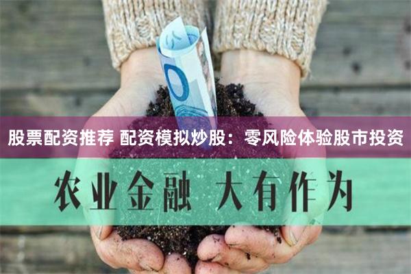 股票配资推荐 配资模拟炒股：零风险体验股市投资