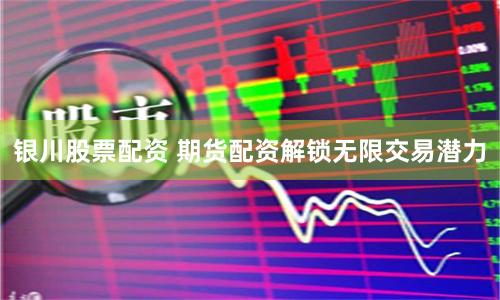 银川股票配资 期货配资解锁无限交易潜力