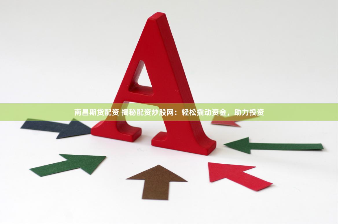 南昌期货配资 揭秘配资炒股网：轻松撬动资金，助力投资