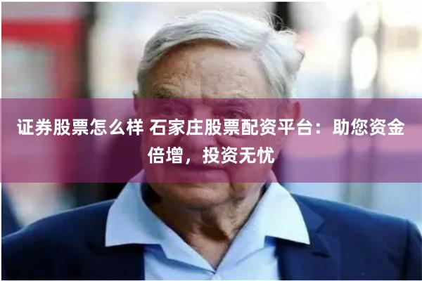 证券股票怎么样 石家庄股票配资平台：助您资金倍增，投资无忧