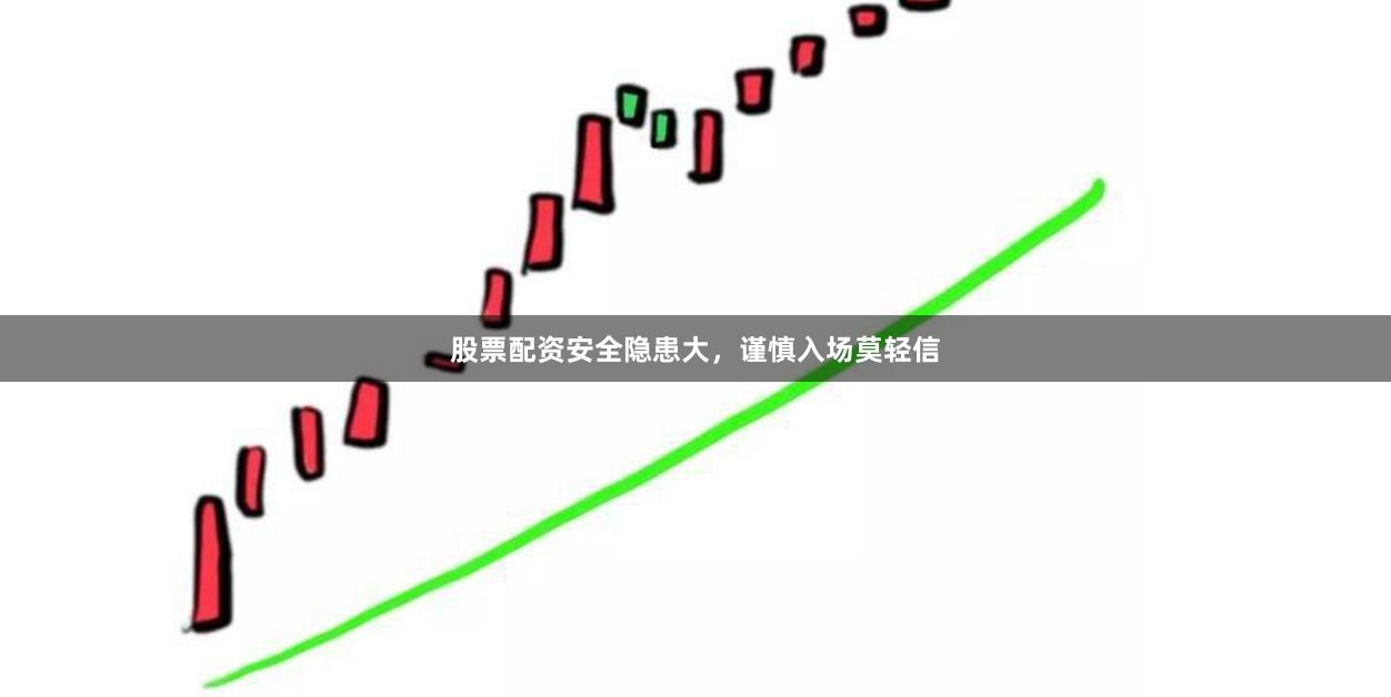 股票配资安全隐患大，谨慎入场莫轻信