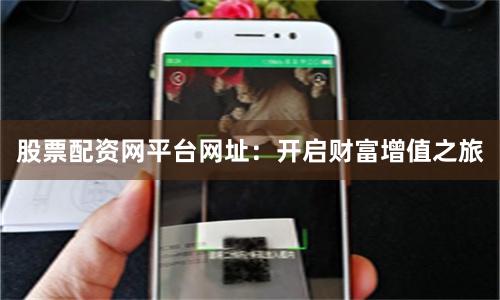 股票配资网平台网址：开启财富增值之旅