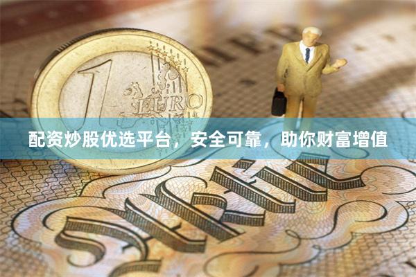 配资炒股优选平台，安全可靠，助你财富增值