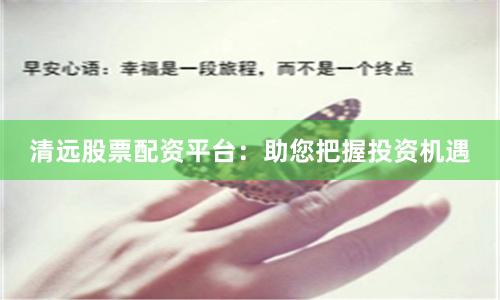 清远股票配资平台：助您把握投资机遇