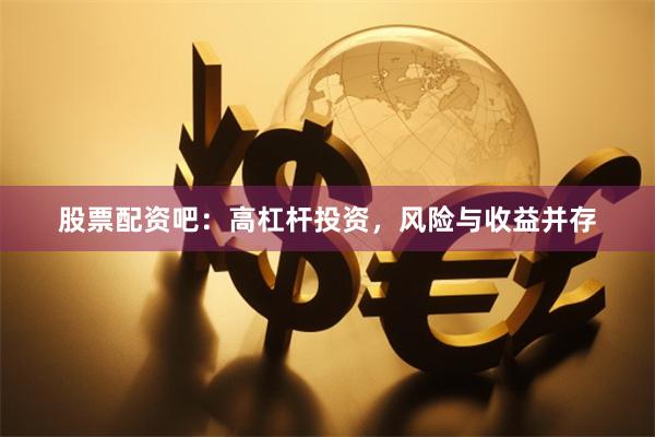 股票配资吧：高杠杆投资，风险与收益并存