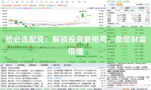 拾必选配资：解锁投资新格局，助您财富倍增
