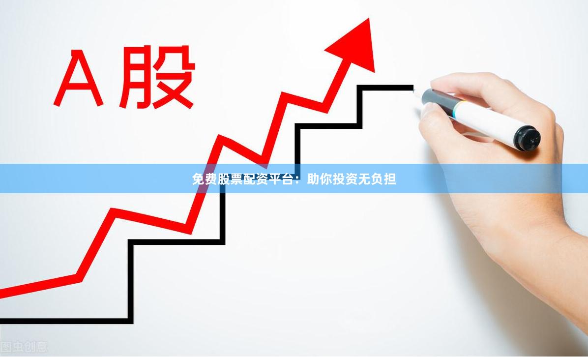 免费股票配资平台：助你投资无负担