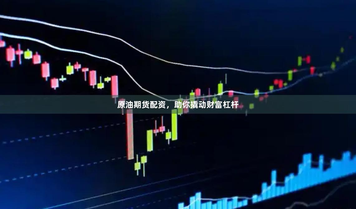 原油期货配资，助你撬动财富杠杆