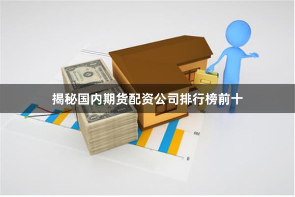 揭秘国内期货配资公司排行榜前十