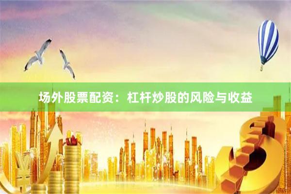 场外股票配资：杠杆炒股的风险与收益
