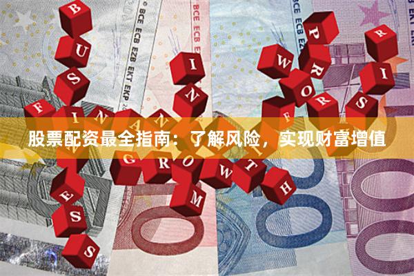 股票配资最全指南：了解风险，实现财富增值