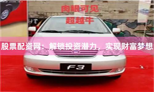 股票配资网：解锁投资潜力，实现财富梦想