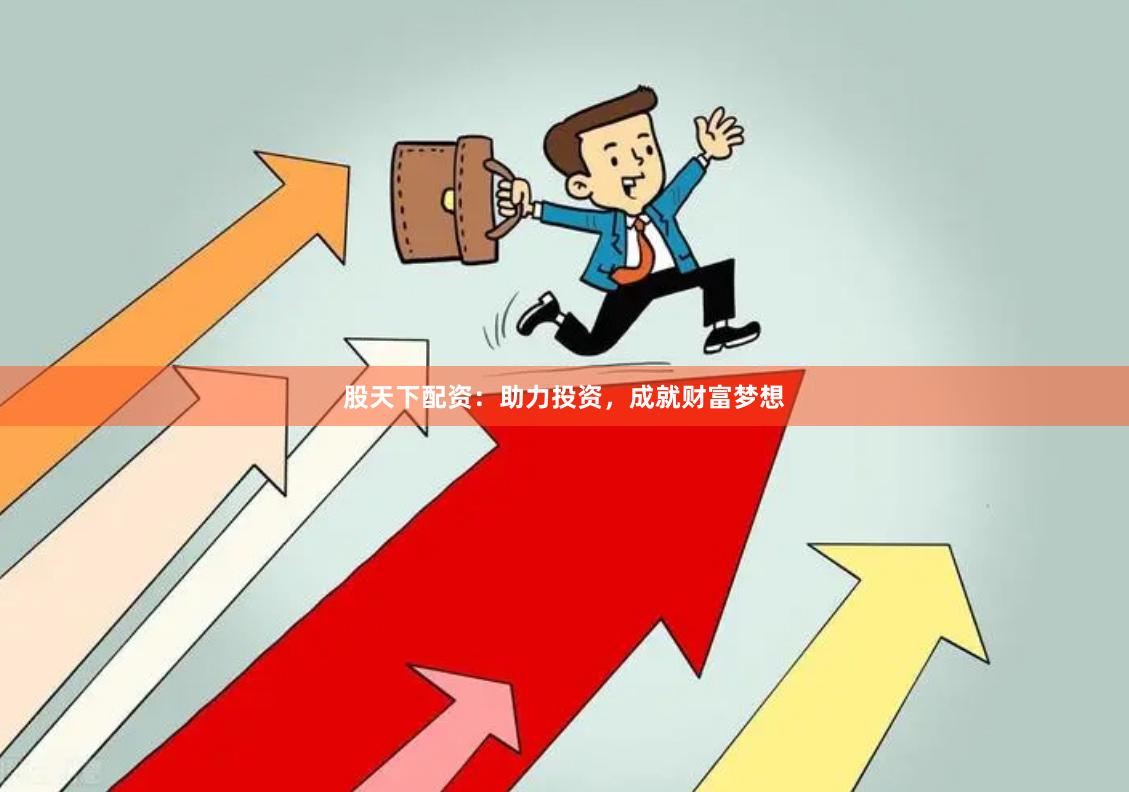 股天下配资：助力投资，成就财富梦想