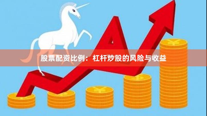 股票配资比例：杠杆炒股的风险与收益