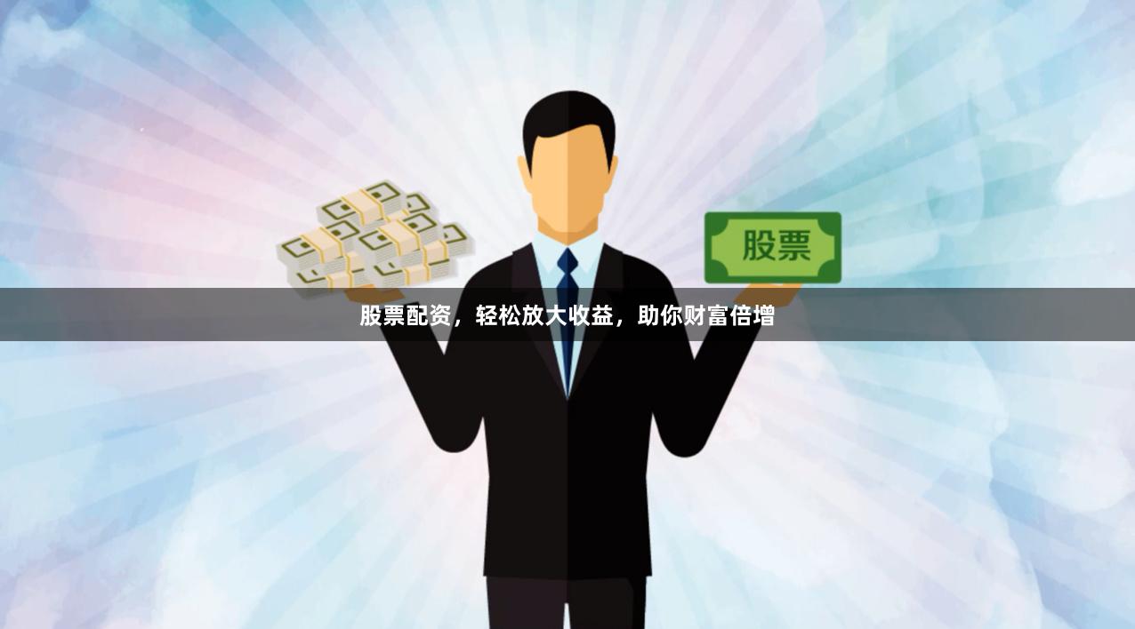 股票配资，轻松放大收益，助你财富倍增