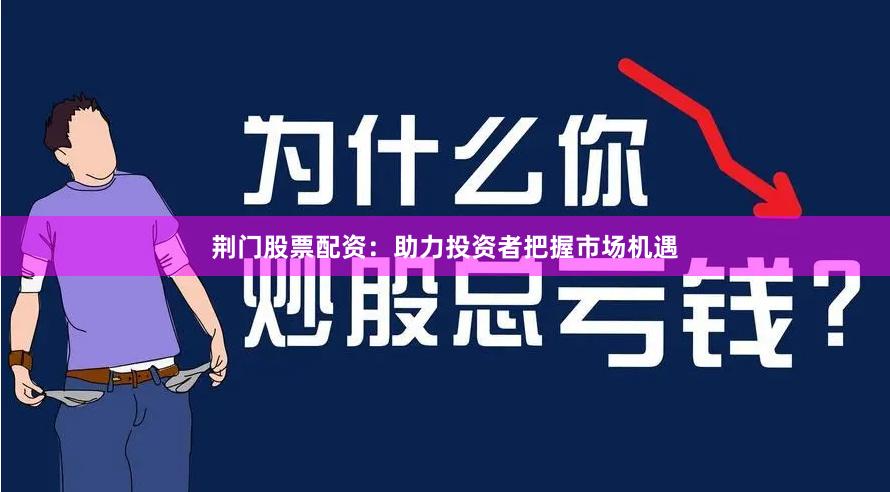 荆门股票配资：助力投资者把握市场机遇
