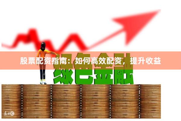 股票配资指南：如何高效配资，提升收益