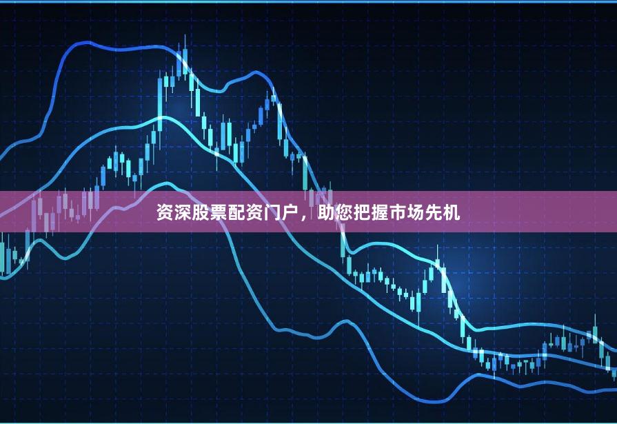 资深股票配资门户，助您把握市场先机