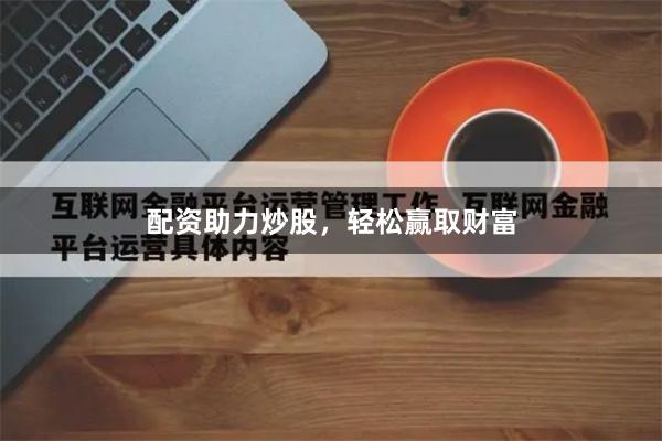 配资助力炒股，轻松赢取财富