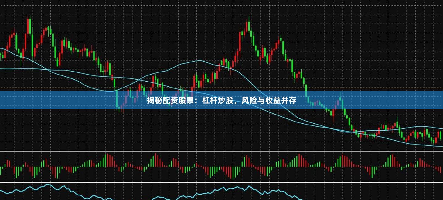 揭秘配资股票：杠杆炒股，风险与收益并存