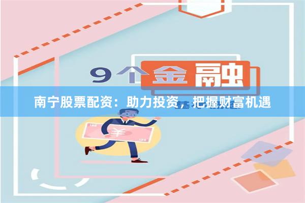 南宁股票配资：助力投资，把握财富机遇
