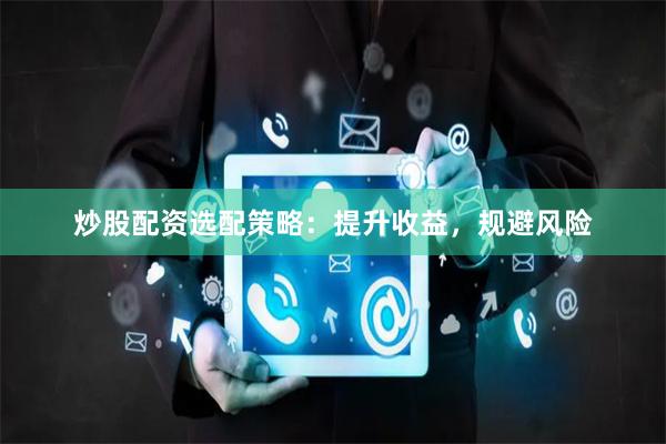 炒股配资选配策略：提升收益，规避风险