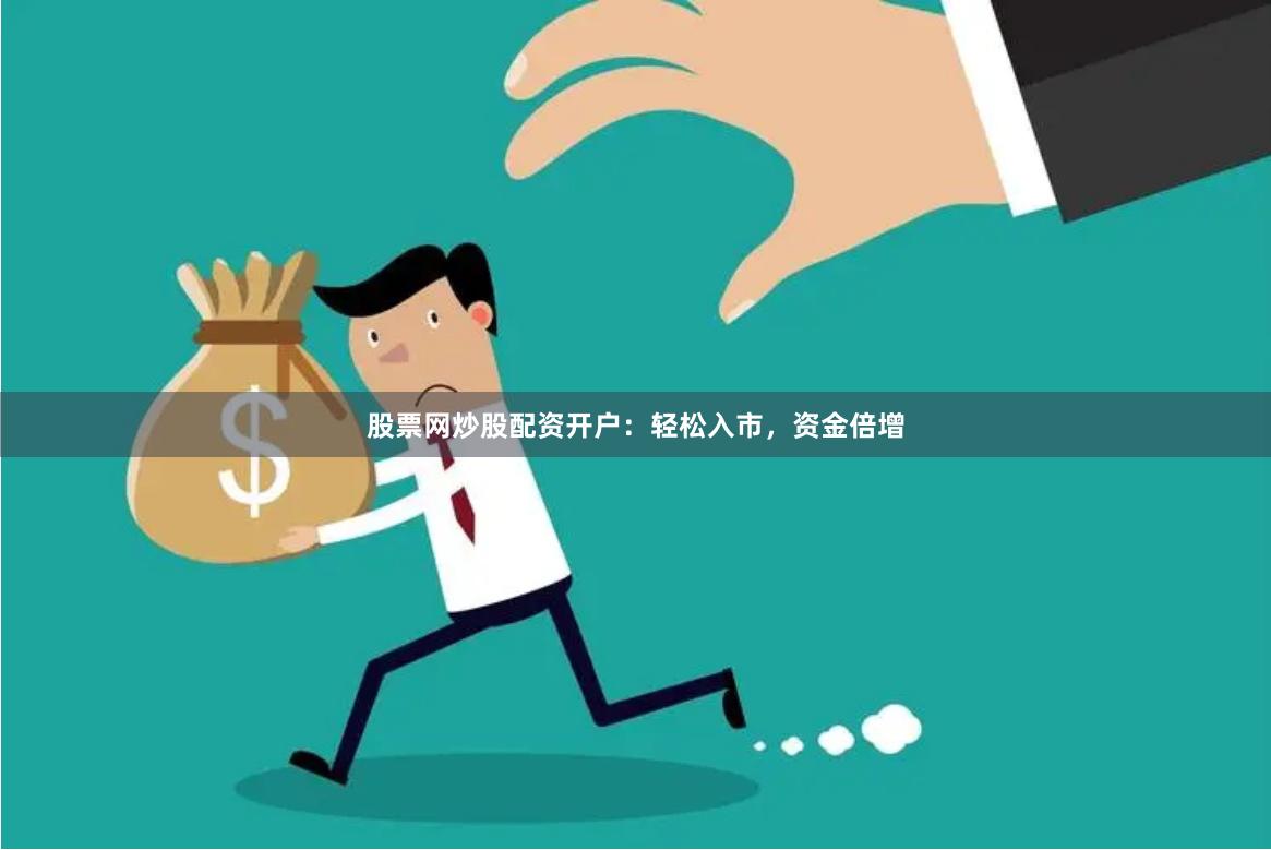 股票网炒股配资开户：轻松入市，资金倍增