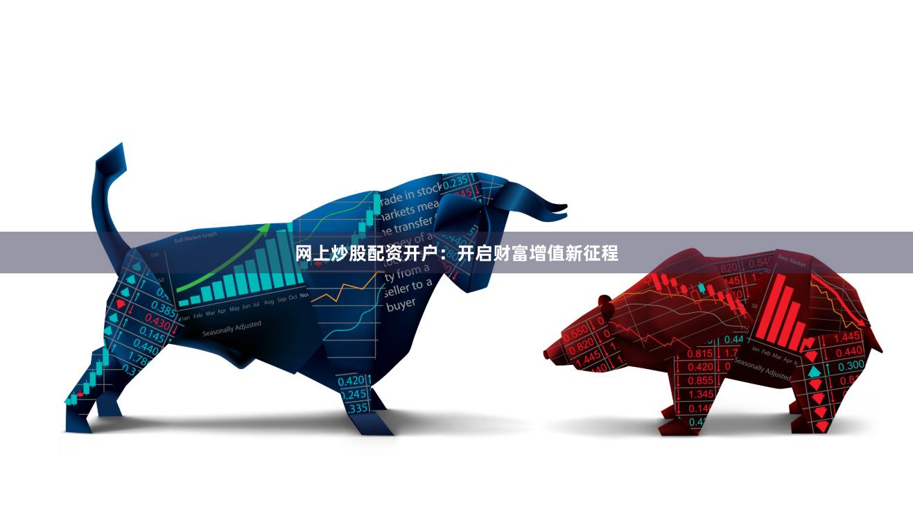 网上炒股配资开户：开启财富增值新征程