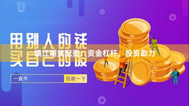 镇江期货配资：资金杠杆，投资助力