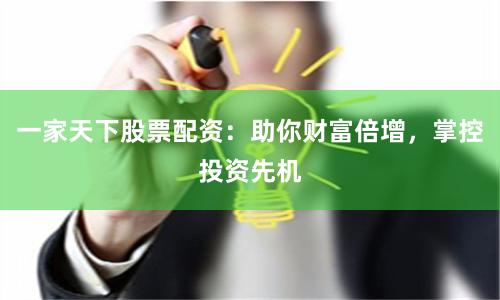 一家天下股票配资：助你财富倍增，掌控投资先机