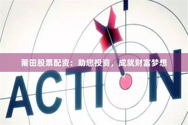 莆田股票配资：助您投资，成就财富梦想