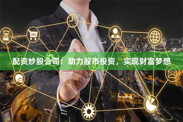 配资炒股公司：助力股市投资，实现财富梦想