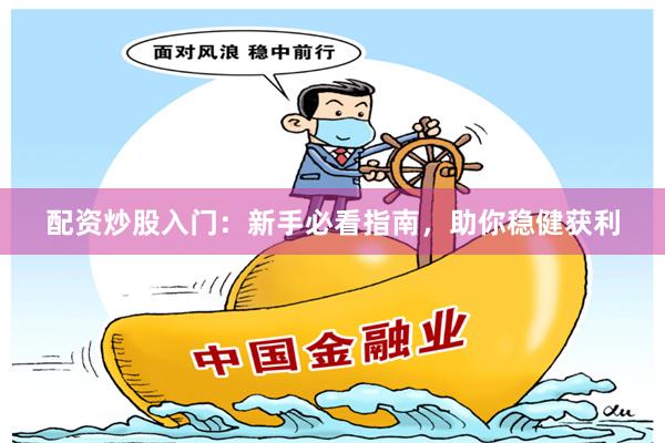 配资炒股入门：新手必看指南，助你稳健获利