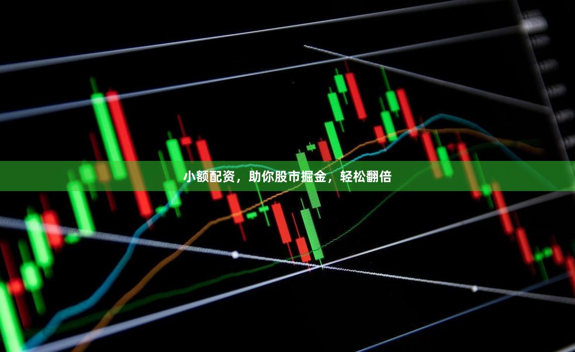 小额配资，助你股市掘金，轻松翻倍
