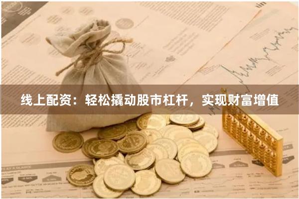 线上配资：轻松撬动股市杠杆，实现财富增值